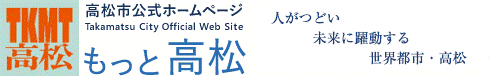 高松市公式ホームページ　Takamatsu City Official Web Site　もっと高松　活力にあふれ創造性豊かな瀬戸の都・高松