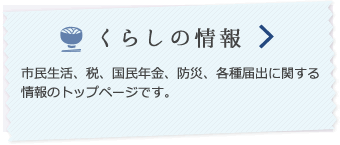 くらしの情報 市民生活、税、国民年金、防災、各種届出に関する情報のトップページです