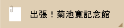出張！菊池寛記念館