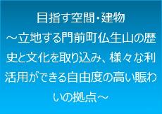 目指す空間・建物、立地する門前町仏生山の歴史と文化を取り込み、様々な利活用ができる自由度の高い賑わいの拠点